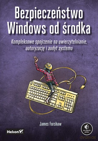 Bezpieczeństwo Windows od środka. Kompleksowe spojrzenie na uwierzytelnianie, autoryzację i audyt systemu - James Forshaw [KSIĄŻKA]