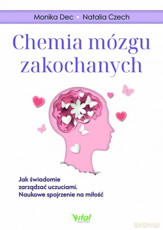 Chemia mózgu zakochanych. Jak świadomie zarządzać uczuciami. Naukowe spojrzenie na miłość - Monika Dec, Natalia Czech [KSIĄŻKA]