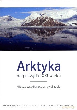 Arktyka na początku XXI wieku. Między współpracą a rywalizacją - Michał Łuszczuk (red.) [KSIĄŻKA]