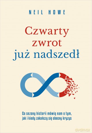 Czwarty zwrot już nadszedł Co sezony historii mówią nam o tym, jak i kiedy zakończy się obecny kryzys - Neil Howe [KSIĄŻKA]