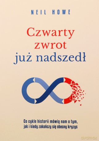 Czwarty zwrot już nadszedł Co sezony historii mówią nam o tym, jak i kiedy zakończy się obecny kryzys - Neil Howe [KSIĄŻKA]