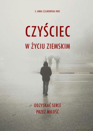 Czyściec w życiu ziemskim. Odzyskać serce przez miłość - Anna Czajkowska [KSIĄŻKA]