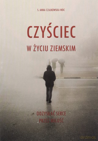 Czyściec w życiu ziemskim. Odzyskać serce przez miłość - Anna Czajkowska [KSIĄŻKA]