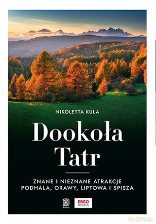 Dookoła Tatr. Znane i nieznane atrakcje Podhala, Orawy, Liptowa i Spisza - Nikoletta Kula [KSIĄŻKA]
