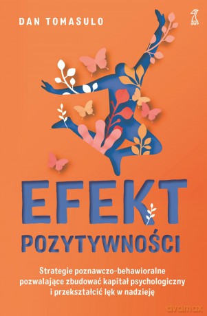 Efekt pozytywności. Strategie poznawczo-behawioralne pozwalające zbudować kapitał psychologiczny i przekształcić lęk w nadzieję - Dan Tomasulo [KSIĄŻKA]