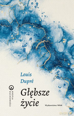 Głębsze życie. Kropla duchowości - Louis Dupré [KSIĄŻKA]