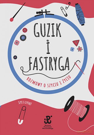 Guzik i fastryga. Rozmowy o szyciu i życiu - Estera Jakubik-Matulka, Anna Sobowiec [KSIĄŻKA]