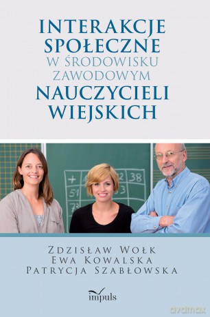 Interakcje społeczne w środowisku zawodowym nauczycieli wiejskich - Zdzisław Wołk, Ewa Kowalska, Patrycja Szabłowska [KSIĄŻKA]