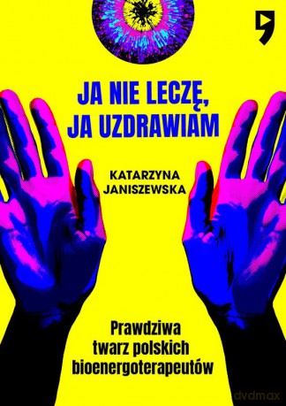 Ja nie leczę, ja uzdrawiam. Prawdziwa twarz polskich bioenergoterapeutów - Katarzyna Janiszewska [KSIĄŻKA]