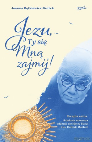 Jezu, Ty się mną zajmij! 9 dniowa nowenna oddania się Matce Bożej z ks. Dolindo Ruotolo - Joanna Bątkiewicz-Brożek [KSIĄŻKA]