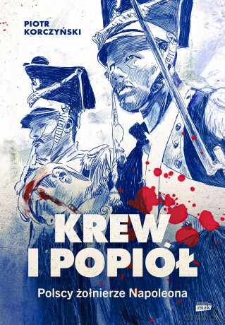 Krew i popiół. Polscy żołnierze Napoleona - Piotr Korczyński [KSIĄŻKA]