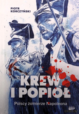 Krew i popiół. Polscy żołnierze Napoleona - Piotr Korczyński [KSIĄŻKA]