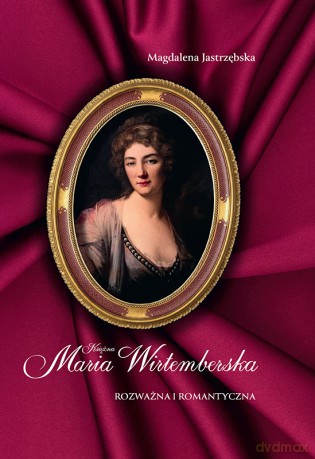 Księżna Maria Wirtemberska. Rozważna i romantyczna - Magdalena Jastrzębska [KSIĄŻKA]