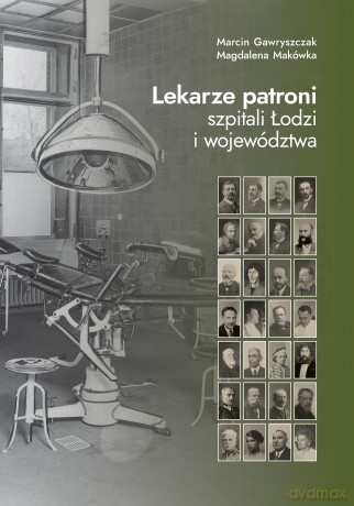 Lekarze patroni szpitali Łodzi i województwa - Magdalena Makówka, Marcin Gawryszczak [KSIĄŻKA]