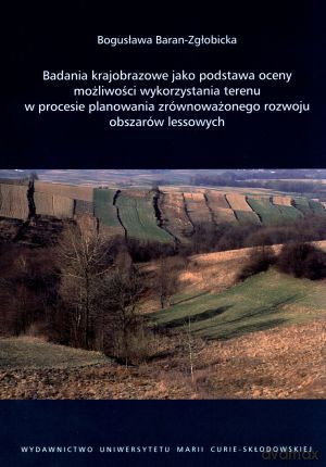 Badania krajobrazowe jako podstawa oceny możliwości wykorzystania terenu w procesie planowania zrównoważonego rozwoju obszarów lessowych - Bogusława Baran-Zgłobicka [KSIĄŻKA]