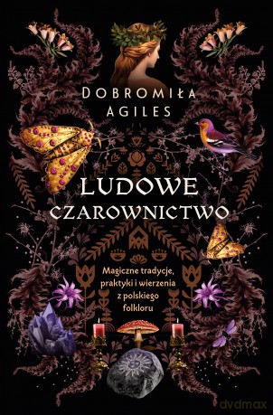 Ludowe czarownictwo. Magiczne tradycje, praktyki i wierzenia z polskiego folkloru - Dobromiła Agiles [KSIĄŻKA]