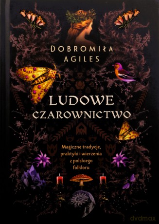 Ludowe czarownictwo. Magiczne tradycje, praktyki i wierzenia z polskiego folkloru - Dobromiła Agiles [KSIĄŻKA]