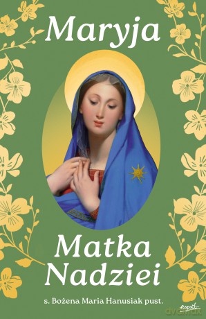 Maryja Matka Nadziei. Rozważania czcicieli Maryi na miesiąc maj - Bożena Maria Hanusiak [KSIĄŻKA]