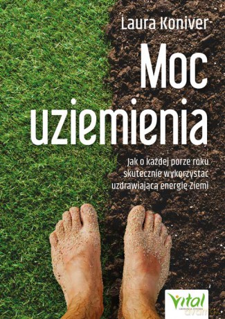 Moc uziemienia. Jak o każdej porze roku skutecznie wykorzystać uzdrawiającą energię Ziemi - Laura Koniver [KSIĄŻKA]