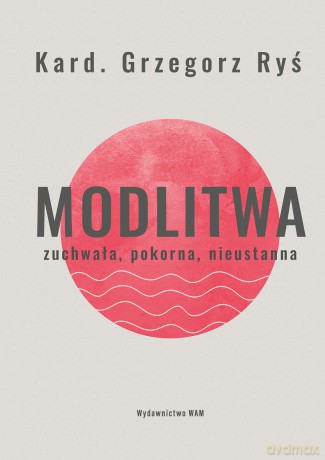 Modlitwa. Zuchwała, pokorna, nieustanna - Grzegorz Ryś [KSIĄŻKA]