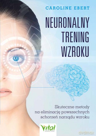 Neuronalny trening wzroku. Skuteczne metody na eliminację powszechnych schorzeń narządu wzroku - Caroline Ebert [KSIĄŻKA]