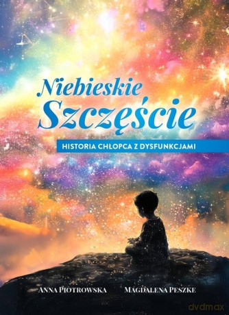 Niebieskie szczęście. Historia chłopca z dysfunkcjami - Anna Piotrowska, Magdalena Peszke [KSIĄŻKA]