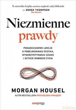 Niezmienne prawdy. Ponadczasowe lekcje o podejmowaniu ryzyka, wykorzystywaniu szans i sztuce dobrego życia - Morgan Housel [KSIĄŻKA]