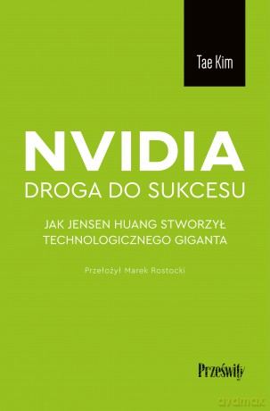 Nvidia - droga do sukcesu. Jak Jensen Huang stworzył technologicznego giganta - Tae Kim [KSIĄŻKA]