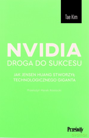 Nvidia - droga do sukcesu. Jak Jensen Huang stworzył technologicznego giganta - Tae Kim [KSIĄŻKA]