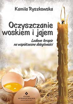 Oczyszczanie woskiem i jajem ludowe terapie na współczesne dolegliwości - Kamila Ryszkowska [KSIĄŻKA]