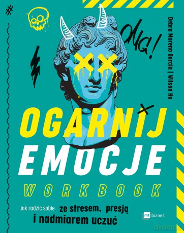 Ogarnij emocje. Workbook. Jak radzić sobie ze stresem, presją i nadmiarem uczuć - Debra Moreno Garcia, Wilson Ho [KSIĄŻKA]