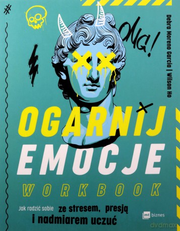 Ogarnij emocje. Workbook. Jak radzić sobie ze stresem, presją i nadmiarem uczuć - Debra Moreno Garcia, Wilson Ho [KSIĄŻKA]