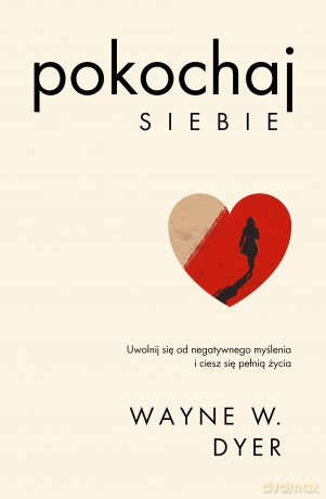 Pokochaj siebie. Uwolnij się od negatywnego myślenia i ciesz się pełnią życia. Kieruj swoim życiem - Wayne W. Dyer [KSIĄŻKA]