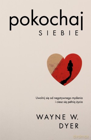 Pokochaj siebie. Uwolnij się od negatywnego myślenia i ciesz się pełnią życia. Kieruj swoim życiem - Wayne W. Dyer [KSIĄŻKA]