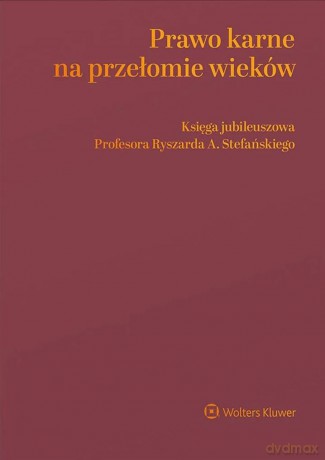 Prawo karne na przełomie wieków. Księga jubileuszowa Profesora Ryszarda A. Stefańskiego [KSIĄŻKA]