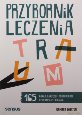 Przybornik leczenia traum. 165 porad, narzędzi i podpowiedzi, by terapia była udana - Jennifer Sweeton [KSIĄŻKA]