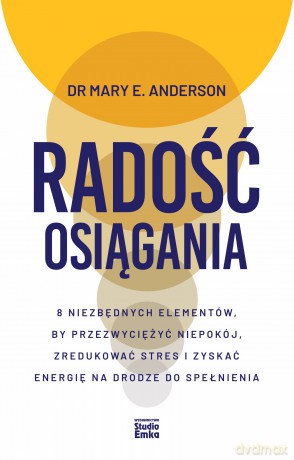 Radość osiągania. 8 niezbędnych elementów, by przezwyciężyć niepokój, zredukować stres i zyskać energię na drodze do spełnienia - Mary E. Anderson [KSIĄŻKA]