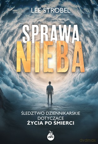 Sprawa nieba. Śledztwo dziennikarskie dotyczące życia po śmierci - Lee Strobel [KSIĄŻKA]