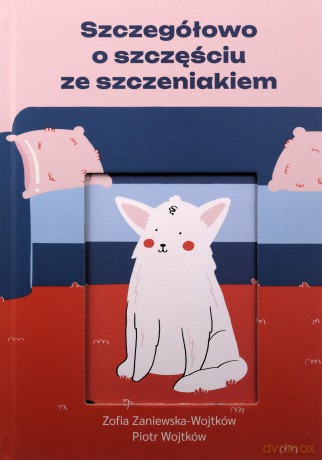 Szczegółowo o szczęściu ze szczeniakiem - ZOSIA ZANIEWSKA-WOJTKÓW, PIOTR WOJTKÓW [KSIĄŻKA]