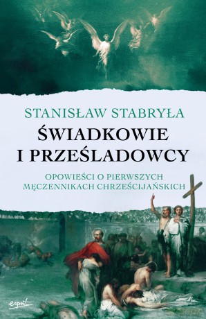 Świadkowie i prześladowcy. Opowieści o pierwszych męczennikach chrześcijańskich - Stanisław Stabryła [KSIĄŻKA]