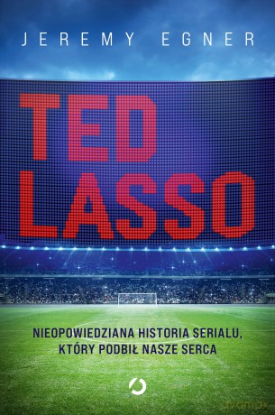 Ted Lasso. Nieopowiedziana historia serialu, który podbił nasze serca - Jeremy Egner [KSIĄŻKA]