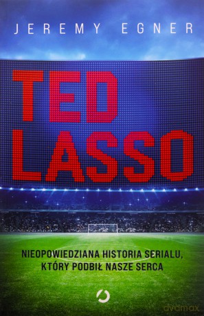 Ted Lasso. Nieopowiedziana historia serialu, który podbił nasze serca - Jeremy Egner [KSIĄŻKA]