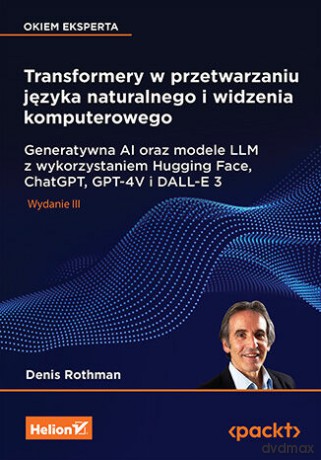 Transformery w przetwarzaniu języka naturalnego i widzenia komputerowego. Generatywna AI oraz modele LLM z wykorzystaniem Hugging Face, ChatGPT, GPT-4V i DALL-E 3 - Denis Rothman [KSIĄŻKA]