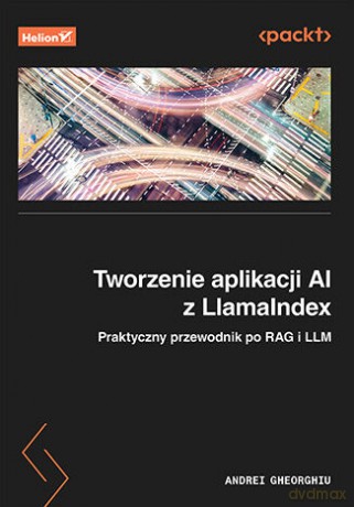 Tworzenie aplikacji AI z LlamaIndex. Praktyczny przewodnik po RAG i LLM - Andrei Gheorghiu [KSIĄŻKA]