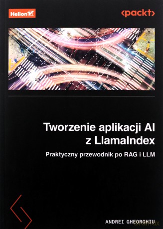 Tworzenie aplikacji AI z LlamaIndex. Praktyczny przewodnik po RAG i LLM - Andrei Gheorghiu [KSIĄŻKA]