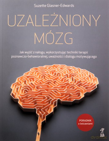 Uzależniony mózg. Jak wyjść z nałogu, wykorzystując techniki terapii poznawczo-behawioralnej, uważności i dialogu motywującego - Suzette Glasner-Edwards [KSIĄŻKA]