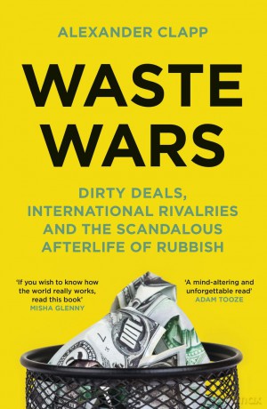 Waste Wars. Dirty Deals, International Rivalries and the Scandalous Afterlife of Rubbish wer. angielska - Alexander Clapp [KSIĄŻKA]