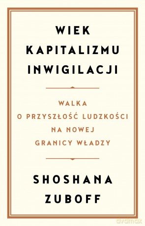 Wiek kapitalizmu inwigilacji. Walka o przyszłość ludzkości na nowej granicy władzy - Shoshana Zuboff [KSIĄŻKA]