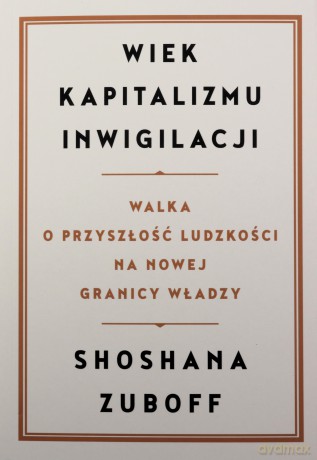 Wiek kapitalizmu inwigilacji. Walka o przyszłość ludzkości na nowej granicy władzy - Shoshana Zuboff [KSIĄŻKA]
