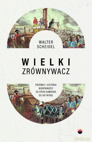 Wielki Zrównywacz. Przemoc i historia nierówności od epoki kamienia do XXI wieku - Walter Scheidel [KSIĄŻKA]
